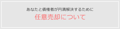 あなたと債権者が円満解決するために 任意売却について