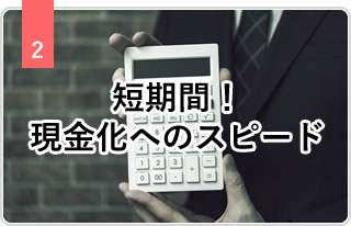 2 短期間！現金化へのスピード